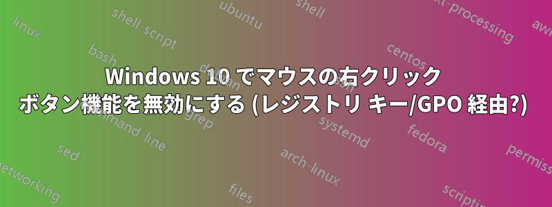 Windows 10 でマウスの右クリック ボタン機能を無効にする (レジストリ キー/GPO 経由?)