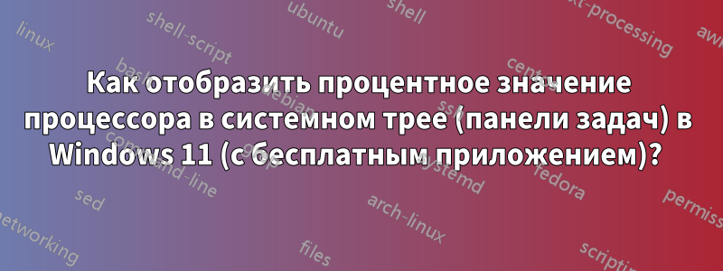 Как отобразить процентное значение процессора в системном трее (панели задач) в Windows 11 (с бесплатным приложением)? 