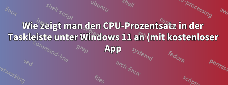 Wie zeigt man den CPU-Prozentsatz in der Taskleiste unter Windows 11 an (mit kostenloser App)?