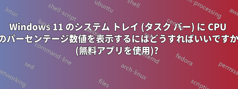 Windows 11 のシステム トレイ (タスク バー) に CPU のパーセンテージ数値を表示するにはどうすればいいですか (無料アプリを使用)? 