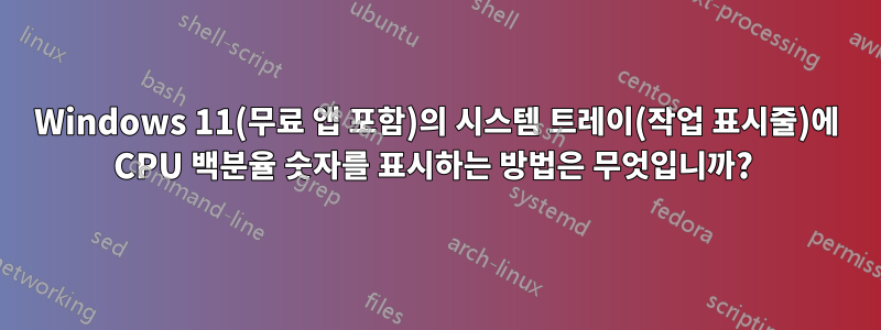 Windows 11(무료 앱 포함)의 시스템 트레이(작업 표시줄)에 CPU 백분율 숫자를 표시하는 방법은 무엇입니까? 