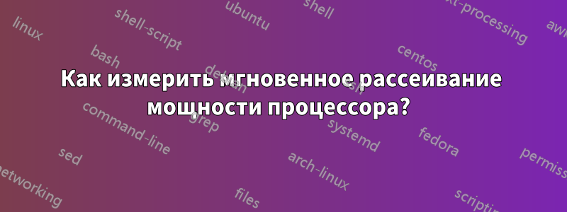 Как измерить мгновенное рассеивание мощности процессора? 