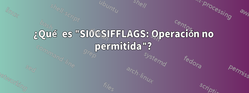 ¿Qué es "SI0CSIFFLAGS: Operación no permitida"?