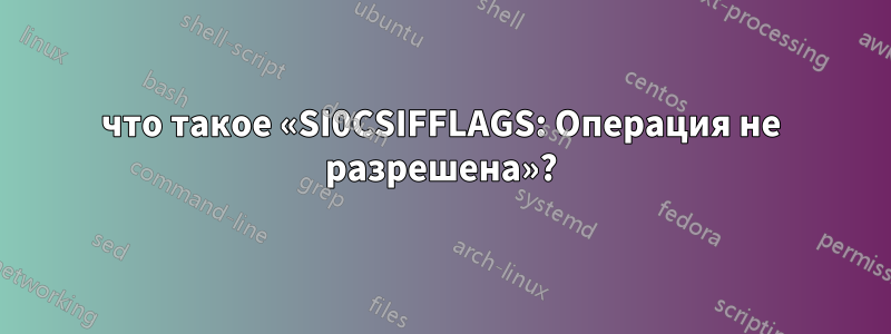 что такое «SI0CSIFFLAGS: Операция не разрешена»?