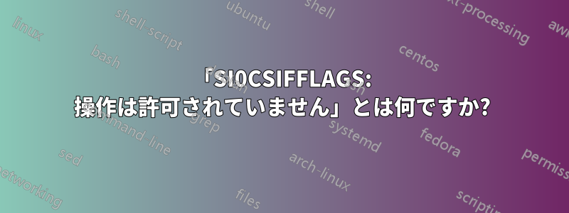 「SI0CSIFFLAGS: 操作は許可されていません」とは何ですか?