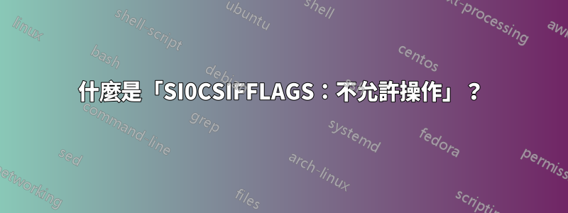 什麼是「SI0CSIFFLAGS：不允許操作」？