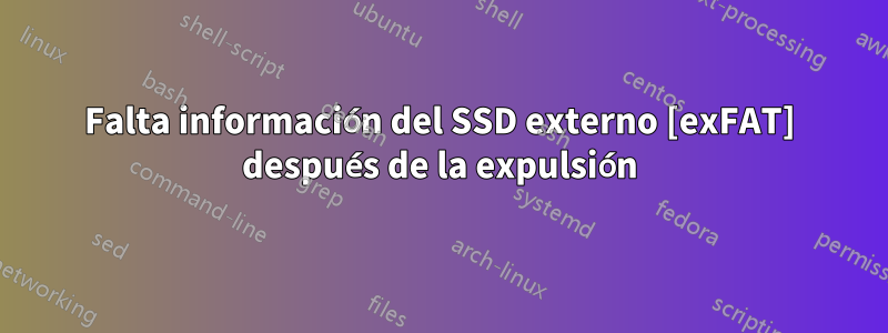 Falta información del SSD externo [exFAT] después de la expulsión