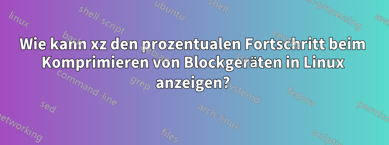 Wie kann xz den prozentualen Fortschritt beim Komprimieren von Blockgeräten in Linux anzeigen?