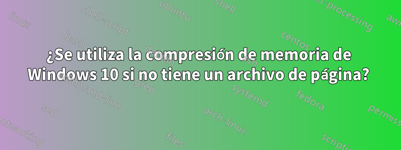 ¿Se utiliza la compresión de memoria de Windows 10 si no tiene un archivo de página?