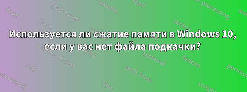 Используется ли сжатие памяти в Windows 10, если у вас нет файла подкачки?