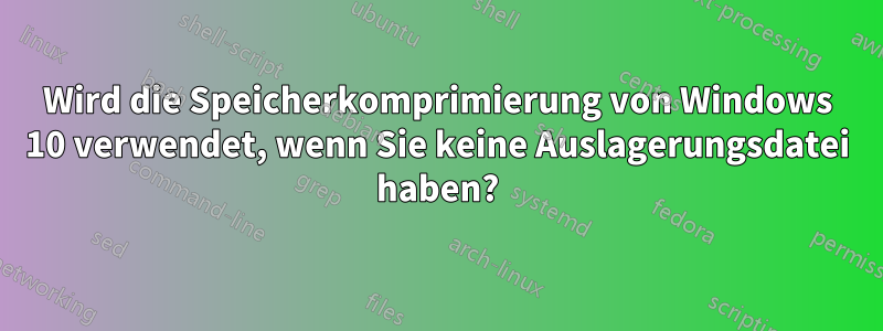 Wird die Speicherkomprimierung von Windows 10 verwendet, wenn Sie keine Auslagerungsdatei haben?