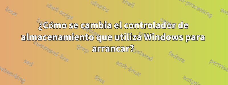 ¿Cómo se cambia el controlador de almacenamiento que utiliza Windows para arrancar?