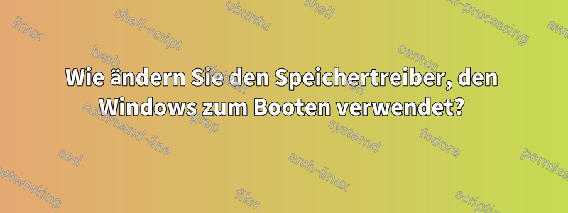 Wie ändern Sie den Speichertreiber, den Windows zum Booten verwendet?