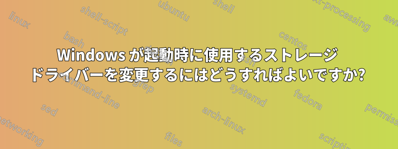 Windows が起動時に使用するストレージ ドライバーを変更するにはどうすればよいですか?