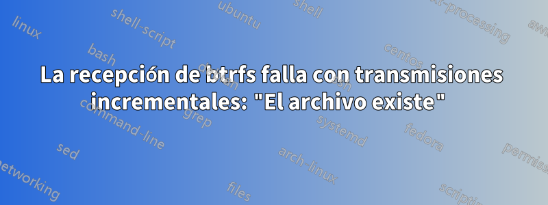 La recepción de btrfs falla con transmisiones incrementales: "El archivo existe"