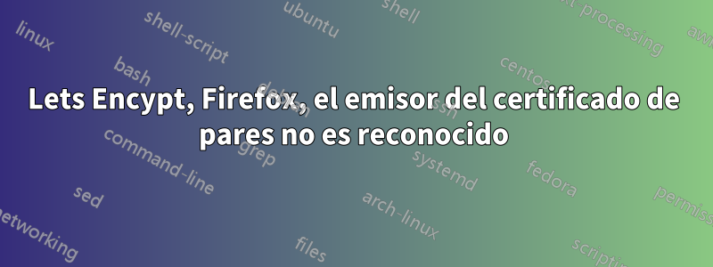 Lets Encypt, Firefox, el emisor del certificado de pares no es reconocido