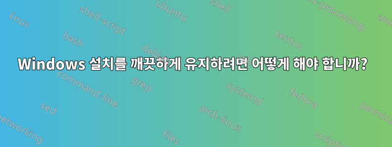 Windows 설치를 깨끗하게 유지하려면 어떻게 해야 합니까? 