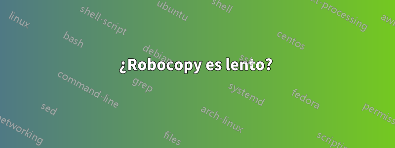 ¿Robocopy es lento?