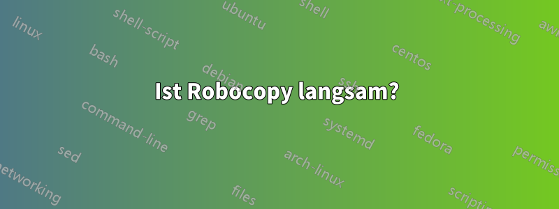 Ist Robocopy langsam?