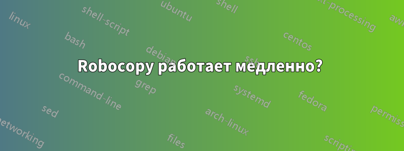 Robocopy работает медленно?