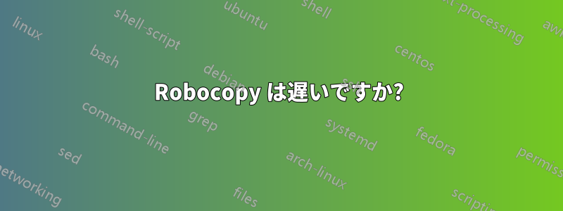 Robocopy は遅いですか?