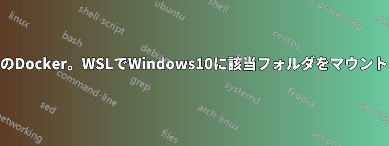 WSL上のDocker。WSLでWindows10に該当フォルダをマウントしたい