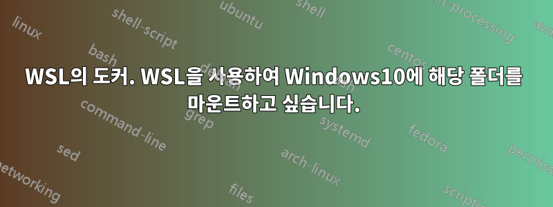 WSL의 도커. WSL을 사용하여 Windows10에 해당 폴더를 마운트하고 싶습니다.