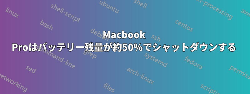 Macbook Proはバッテリー残量が約50%でシャットダウンする