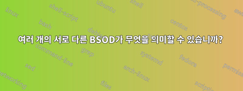 여러 개의 서로 다른 BSOD가 무엇을 의미할 수 있습니까?