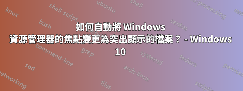 如何自動將 Windows 資源管理器的焦點變更為突出顯示的檔案？ - Windows 10