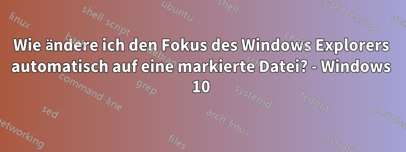 Wie ändere ich den Fokus des Windows Explorers automatisch auf eine markierte Datei? - Windows 10