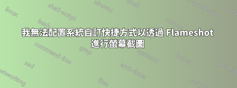 我無法配置系統自訂快捷方式以透過 Flameshot 進行螢幕截圖