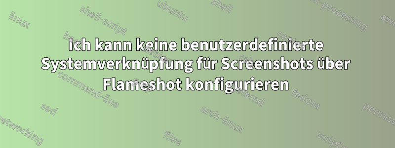 Ich kann keine benutzerdefinierte Systemverknüpfung für Screenshots über Flameshot konfigurieren