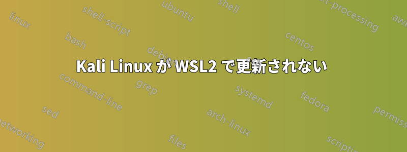 Kali Linux が WSL2 で更新されない