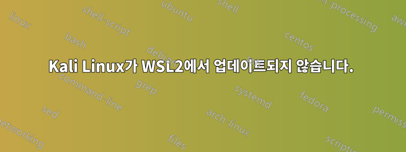 Kali Linux가 WSL2에서 업데이트되지 않습니다.