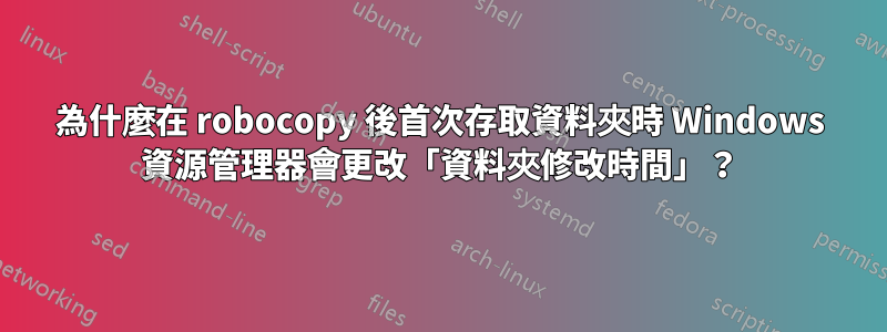 為什麼在 robocopy 後首次存取資料夾時 Windows 資源管理器會更改「資料夾修改時間」？