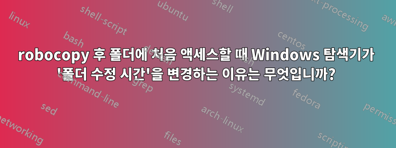 robocopy 후 폴더에 처음 액세스할 때 Windows 탐색기가 '폴더 수정 시간'을 변경하는 이유는 무엇입니까?