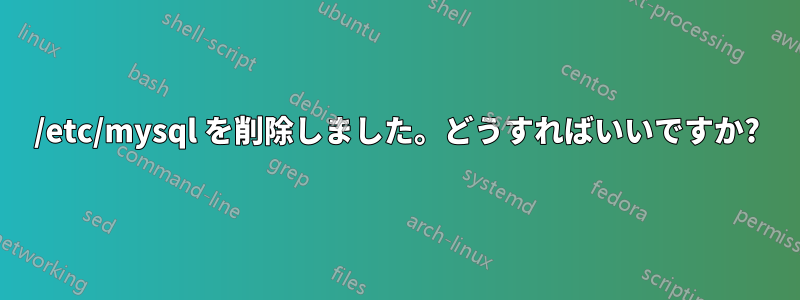 /etc/mysql を削除しました。どうすればいいですか?