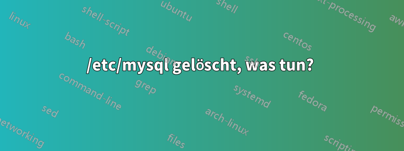 /etc/mysql gelöscht, was tun?