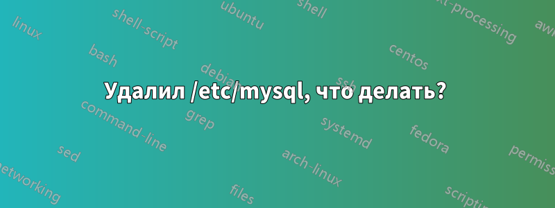 Удалил /etc/mysql, что делать?