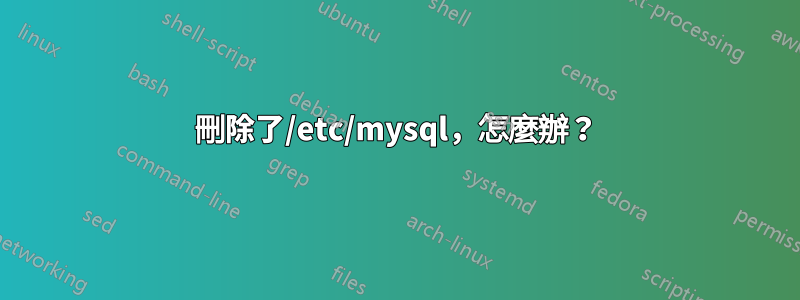 刪除了/etc/mysql，怎麼辦？