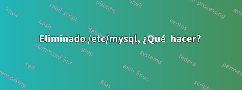 Eliminado /etc/mysql, ¿Qué hacer?