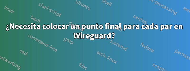 ¿Necesita colocar un punto final para cada par en Wireguard?