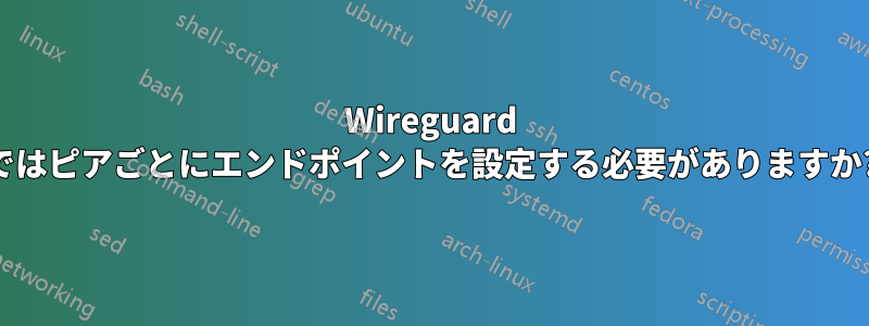 Wireguard ではピアごとにエンドポイントを設定する必要がありますか?