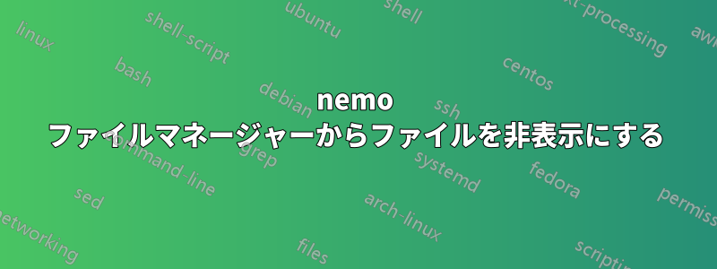 nemo ファイルマネージャーからファイルを非表示にする