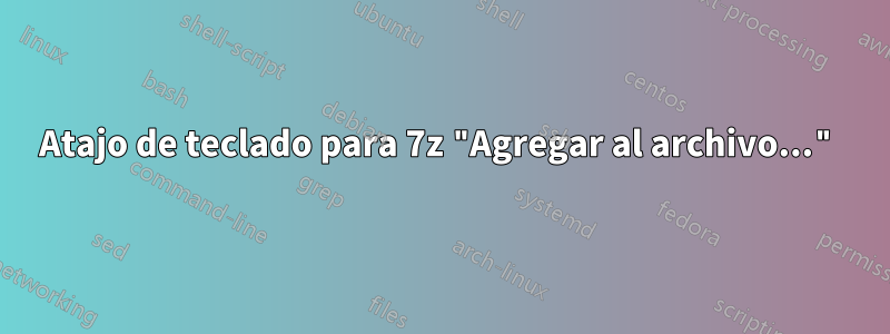 Atajo de teclado para 7z "Agregar al archivo..."