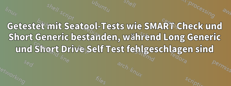 Getestet mit Seatool-Tests wie SMART Check und Short Generic bestanden, während Long Generic und Short Drive Self Test fehlgeschlagen sind