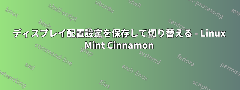 ディスプレイ配置設定を保存して切り替える - Linux Mint Cinnamon