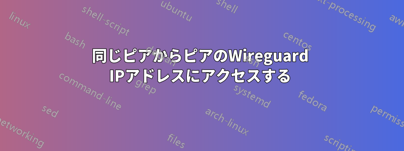 同じピアからピアのWireguard IPアドレスにアクセスする