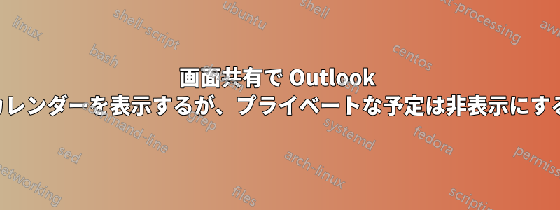 画面共有で Outlook カレンダーを表示するが、プライベートな予定は非表示にする